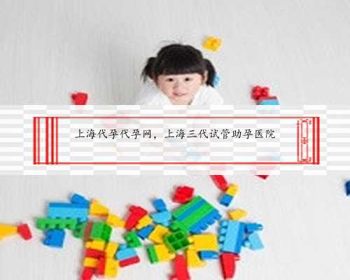 上海代孕代孕网，上海三代试管助孕医院